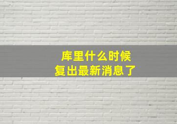 库里什么时候复出最新消息了