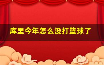 库里今年怎么没打篮球了