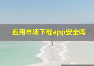 应用市场下载app安全吗