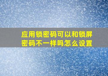 应用锁密码可以和锁屏密码不一样吗怎么设置