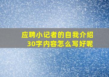 应聘小记者的自我介绍30字内容怎么写好呢