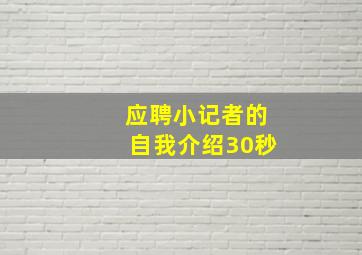 应聘小记者的自我介绍30秒