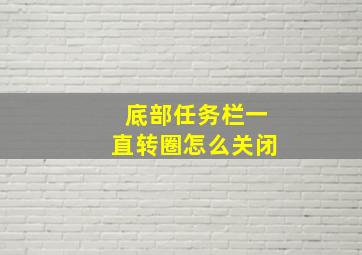 底部任务栏一直转圈怎么关闭