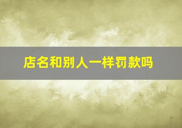 店名和别人一样罚款吗