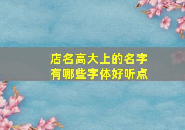 店名高大上的名字有哪些字体好听点