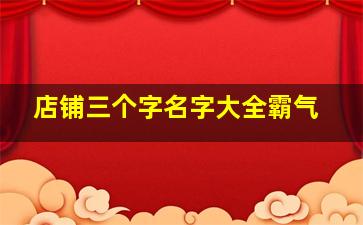 店铺三个字名字大全霸气