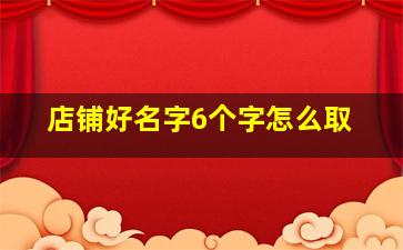 店铺好名字6个字怎么取