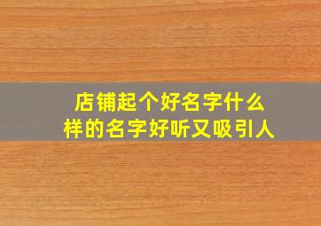 店铺起个好名字什么样的名字好听又吸引人