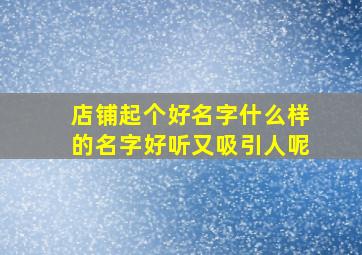 店铺起个好名字什么样的名字好听又吸引人呢