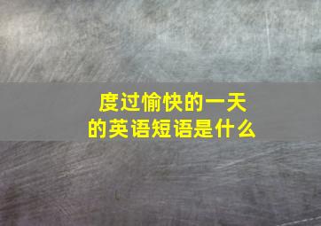 度过愉快的一天的英语短语是什么