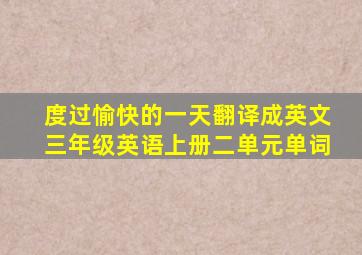 度过愉快的一天翻译成英文三年级英语上册二单元单词