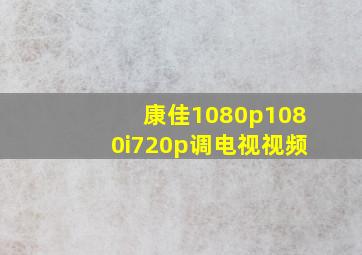 康佳1080p1080i720p调电视视频