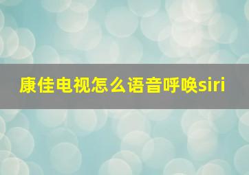 康佳电视怎么语音呼唤siri