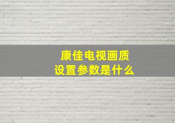 康佳电视画质设置参数是什么