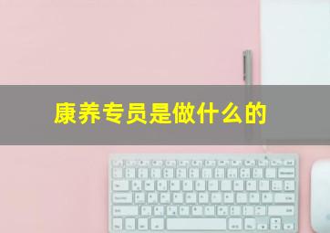 康养专员是做什么的