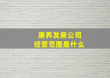 康养发展公司经营范围是什么