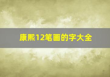 康熙12笔画的字大全