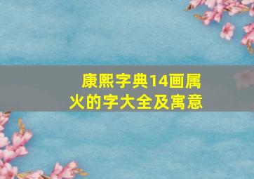 康熙字典14画属火的字大全及寓意