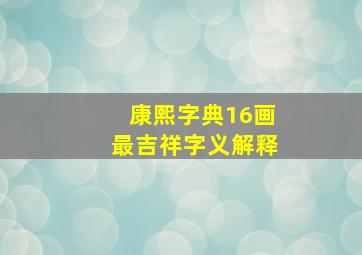 康熙字典16画最吉祥字义解释