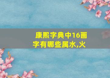 康熙字典中16画字有哪些属水,火