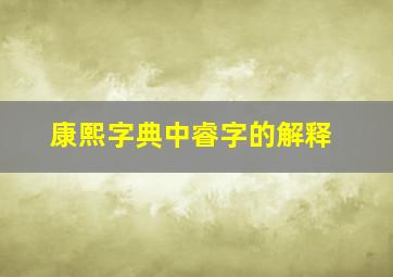 康熙字典中睿字的解释