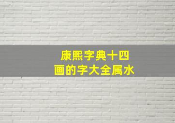 康熙字典十四画的字大全属水