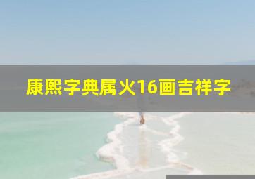 康熙字典属火16画吉祥字