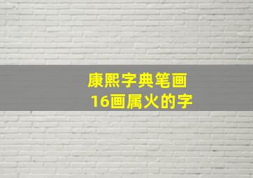 康熙字典笔画16画属火的字