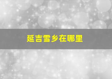 延吉雪乡在哪里