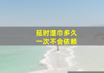 延时湿巾多久一次不会依赖