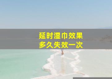 延时湿巾效果多久失效一次