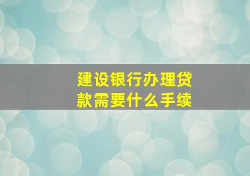 建设银行办理贷款需要什么手续