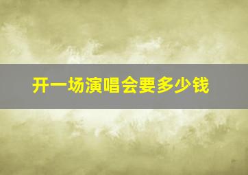 开一场演唱会要多少钱