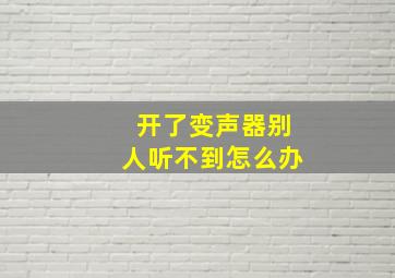 开了变声器别人听不到怎么办