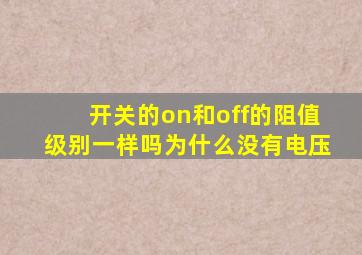 开关的on和off的阻值级别一样吗为什么没有电压