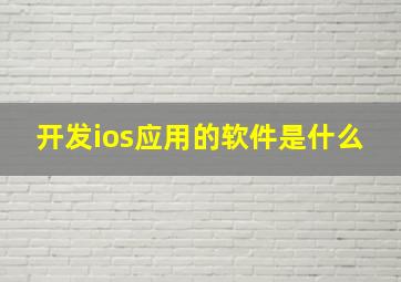 开发ios应用的软件是什么