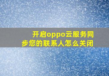 开启oppo云服务同步您的联系人怎么关闭