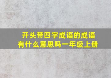 开头带四字成语的成语有什么意思吗一年级上册