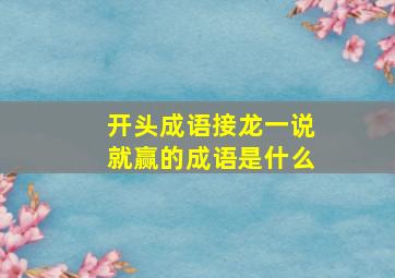 开头成语接龙一说就赢的成语是什么