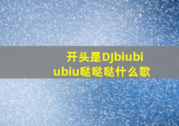 开头是DJbiubiubiu哒哒哒什么歌