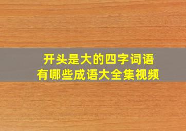 开头是大的四字词语有哪些成语大全集视频