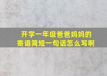 开学一年级爸爸妈妈的寄语简短一句话怎么写啊