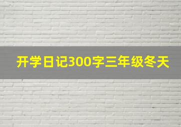 开学日记300字三年级冬天