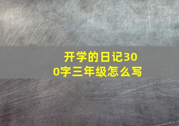 开学的日记300字三年级怎么写