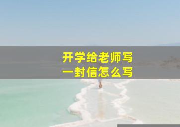 开学给老师写一封信怎么写