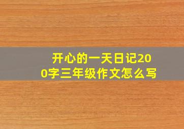 开心的一天日记200字三年级作文怎么写