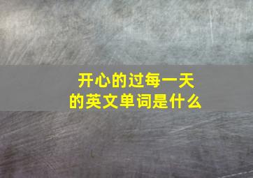 开心的过每一天的英文单词是什么