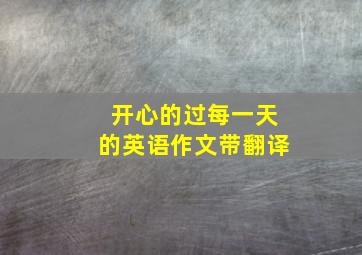 开心的过每一天的英语作文带翻译