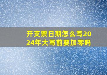 开支票日期怎么写2024年大写前要加零吗