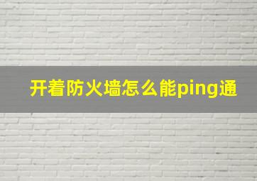 开着防火墙怎么能ping通